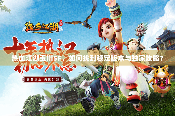 热血江湖玉川SF，如何找到稳定版本与独家攻略？