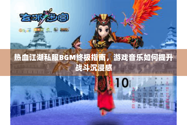 热血江湖私服BGM终极指南，游戏音乐如何提升战斗沉浸感