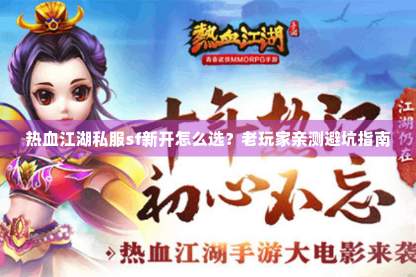 热血江湖私服sf新开怎么选？老玩家亲测避坑指南