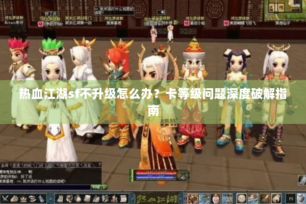 热血江湖sf不升级怎么办？卡等级问题深度破解指南