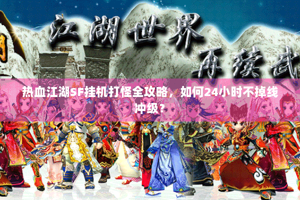 热血江湖SF挂机打怪全攻略，如何24小时不掉线冲级？