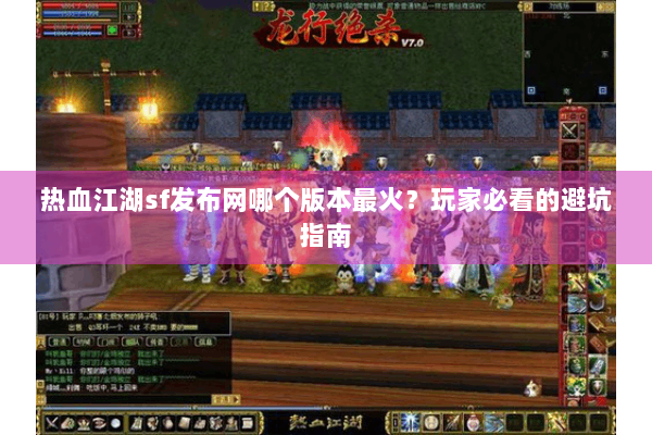 热血江湖sf发布网哪个版本最火？玩家必看的避坑指南