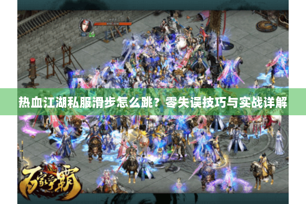 热血江湖私服滑步怎么跳？零失误技巧与实战详解