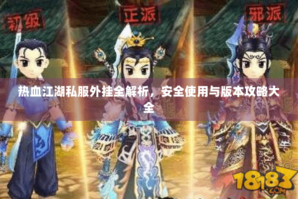 热血江湖私服外挂全解析，安全使用与版本攻略大全