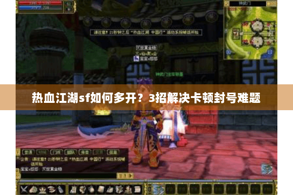 热血江湖sf如何多开？3招解决卡顿封号难题