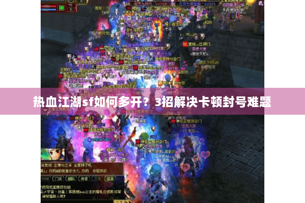 热血江湖sf如何多开？3招解决卡顿封号难题