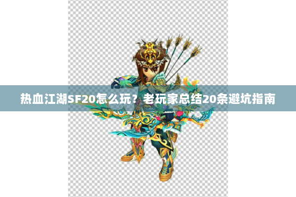 热血江湖SF20怎么玩？老玩家总结20条避坑指南