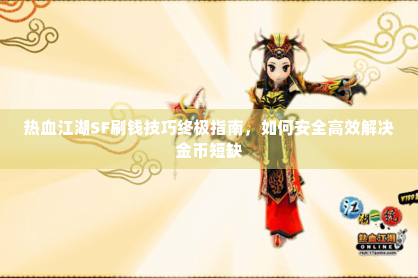 热血江湖SF刷钱技巧终极指南，如何安全高效解决金币短缺