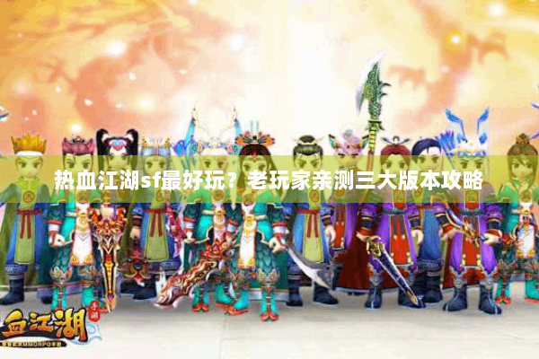 热血江湖sf最好玩？老玩家亲测三大版本攻略