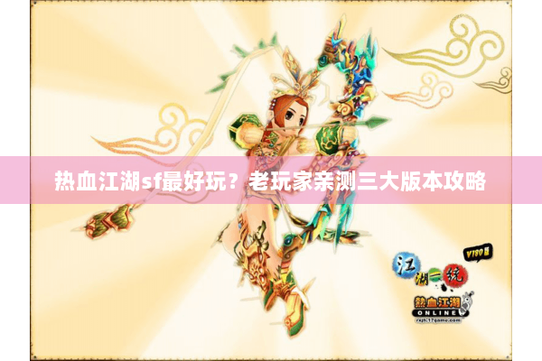 热血江湖sf最好玩？老玩家亲测三大版本攻略