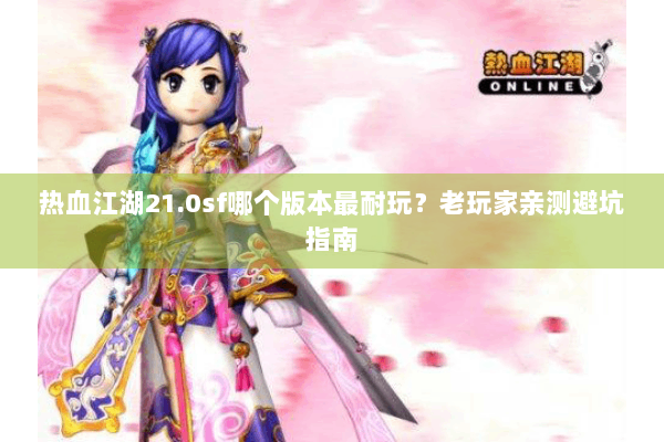 热血江湖21.0sf哪个版本最耐玩？老玩家亲测避坑指南
