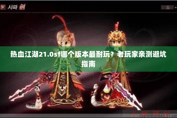 热血江湖21.0sf哪个版本最耐玩？老玩家亲测避坑指南