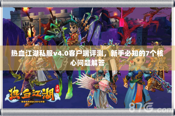 热血江湖私服v4.0客户端评测，新手必知的7个核心问题解答