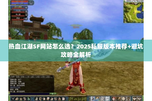 热血江湖SF网站怎么选？2025私服版本推荐+避坑攻略全解析