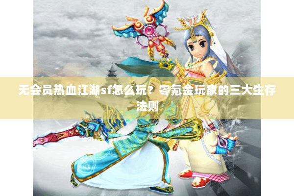 无会员热血江湖sf怎么玩？零氪金玩家的三大生存法则