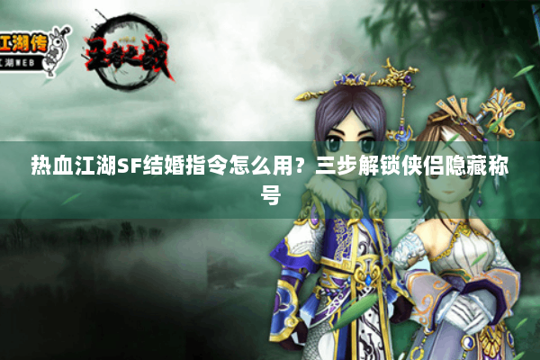 热血江湖SF结婚指令怎么用？三步解锁侠侣隐藏称号