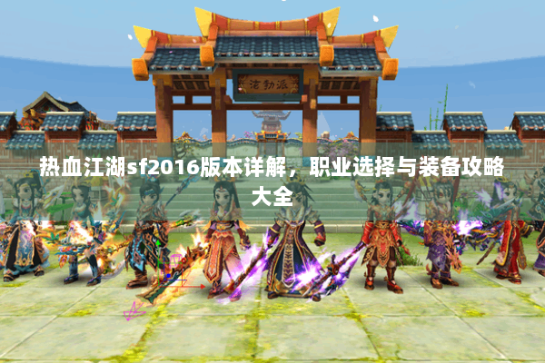 热血江湖sf2016版本详解，职业选择与装备攻略大全