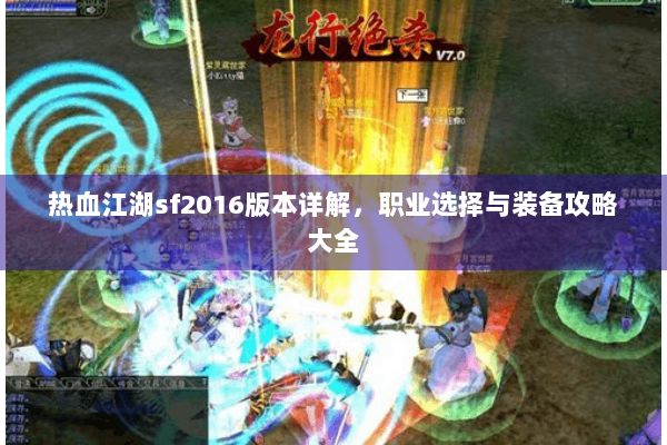 热血江湖sf2016版本详解，职业选择与装备攻略大全