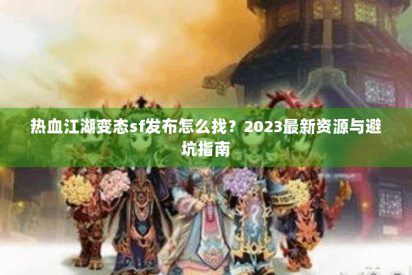 热血江湖变态sf发布怎么找？2023最新资源与避坑指南