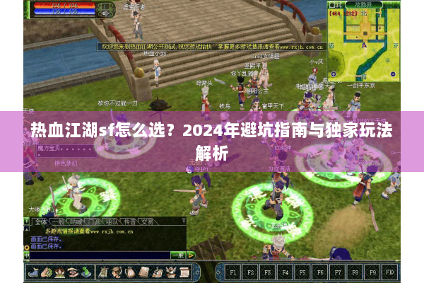 热血江湖sf怎么选？2024年避坑指南与独家玩法解析