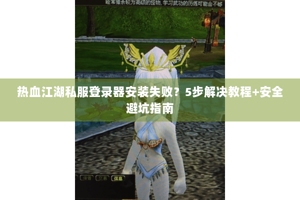 热血江湖私服登录器安装失败？5步解决教程+安全避坑指南