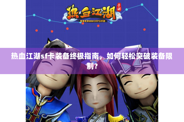 热血江湖sf卡装备终极指南，如何轻松突破装备限制？