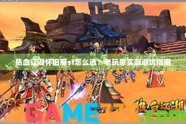 热血江湖怀旧服sf怎么选？老玩家实测避坑指南