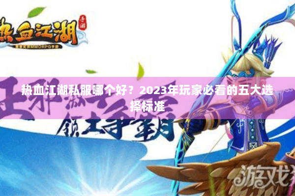 热血江湖私服哪个好？2023年玩家必看的五大选择标准