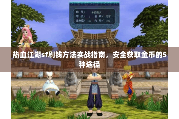 热血江湖sf刷钱方法实战指南，安全获取金币的5种途径
