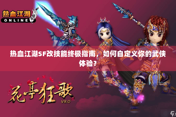 热血江湖SF改技能终极指南，如何自定义你的武侠体验？