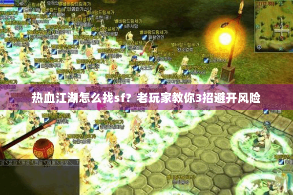 热血江湖怎么找sf？老玩家教你3招避开风险