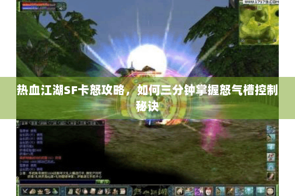 热血江湖SF卡怒攻略，如何三分钟掌握怒气槽控制秘诀