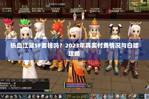 热血江湖SF要钱吗？2023年真实付费情况与白嫖攻略