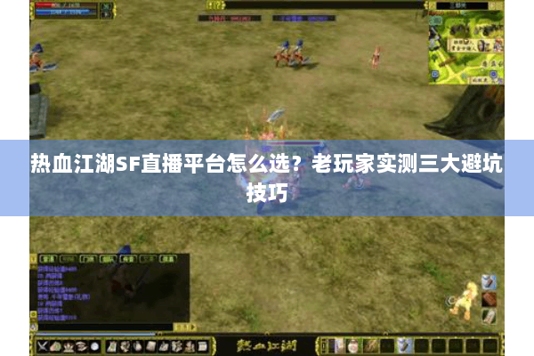 热血江湖SF直播平台怎么选？老玩家实测三大避坑技巧