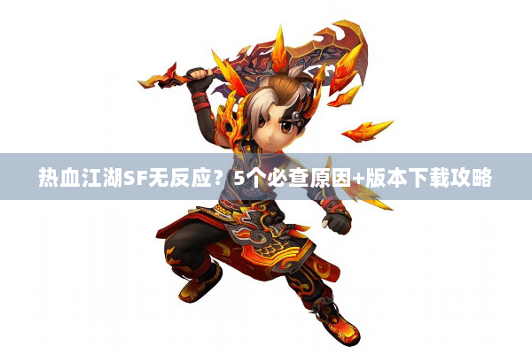 热血江湖SF无反应？5个必查原因+版本下载攻略
