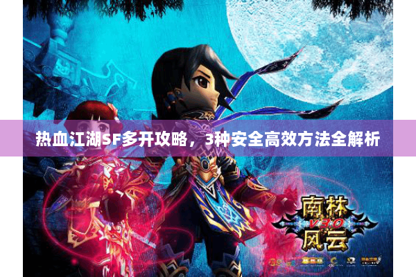 热血江湖SF多开攻略，3种安全高效方法全解析