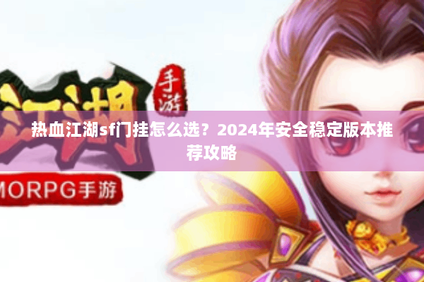 热血江湖sf门挂怎么选？2024年安全稳定版本推荐攻略