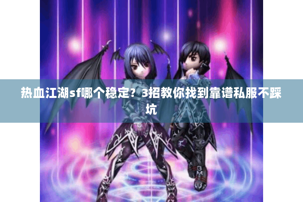 热血江湖sf哪个稳定？3招教你找到靠谱私服不踩坑