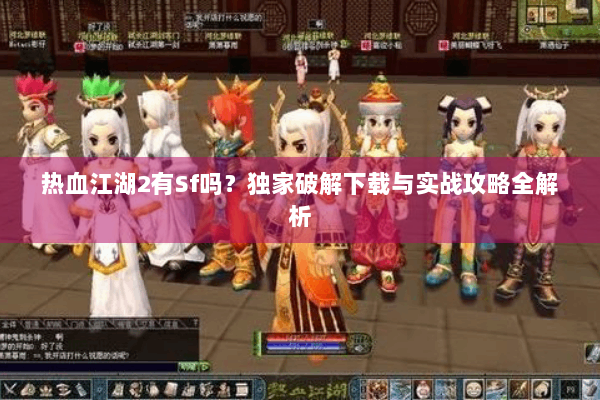 热血江湖2有Sf吗？独家破解下载与实战攻略全解析