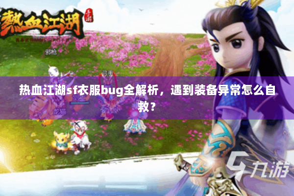 热血江湖sf衣服bug全解析，遇到装备异常怎么自救？