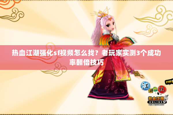 热血江湖强化sf视频怎么找？老玩家实测3个成功率翻倍技巧