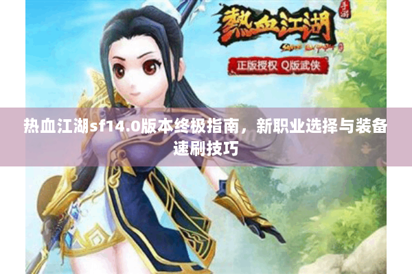 热血江湖sf14.0版本终极指南，新职业选择与装备速刷技巧