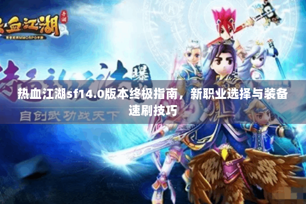 热血江湖sf14.0版本终极指南，新职业选择与装备速刷技巧