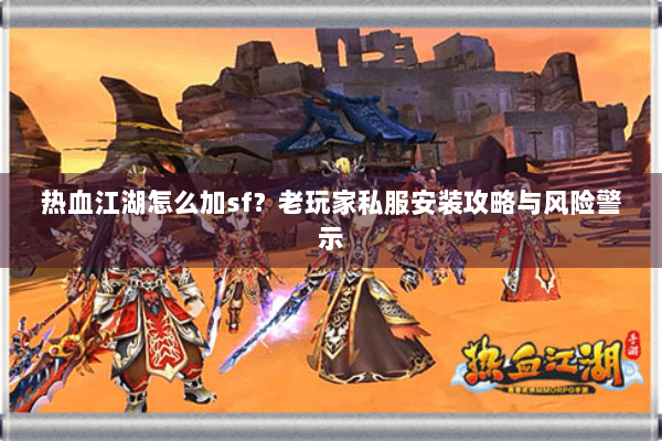 热血江湖怎么加sf？老玩家私服安装攻略与风险警示