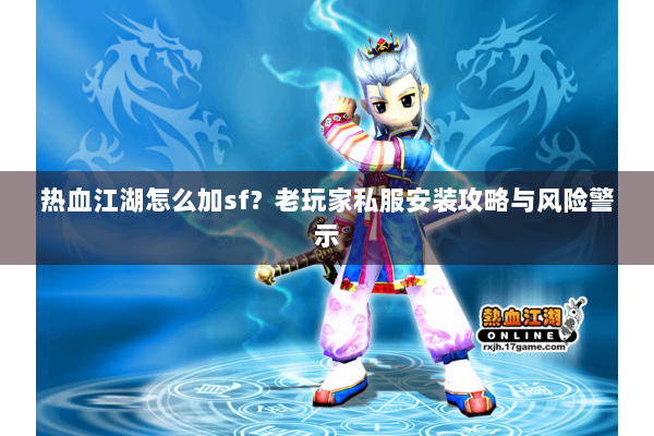 热血江湖怎么加sf？老玩家私服安装攻略与风险警示