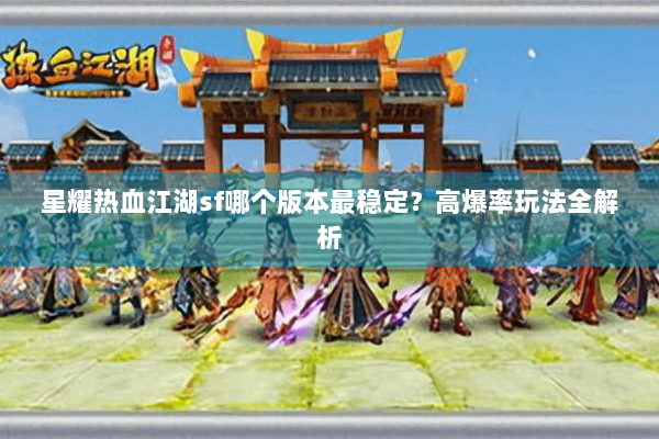 星耀热血江湖sf哪个版本最稳定？高爆率玩法全解析