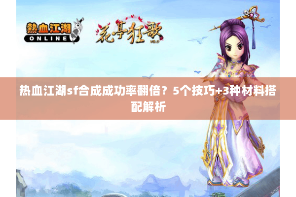 热血江湖sf合成成功率翻倍？5个技巧+3种材料搭配解析