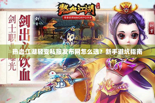 热血江湖轻变私服发布网怎么选？新手避坑指南
