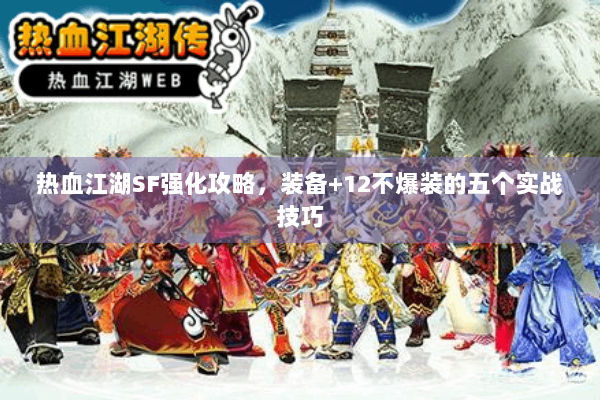 热血江湖SF强化攻略，装备+12不爆装的五个实战技巧