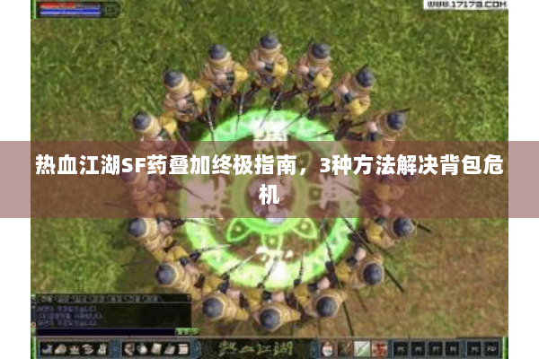 热血江湖SF药叠加终极指南，3种方法解决背包危机